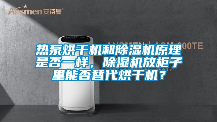 熱泵烘干機和除濕機原理是否一樣，除濕機放柜子里能否替代烘干機？
