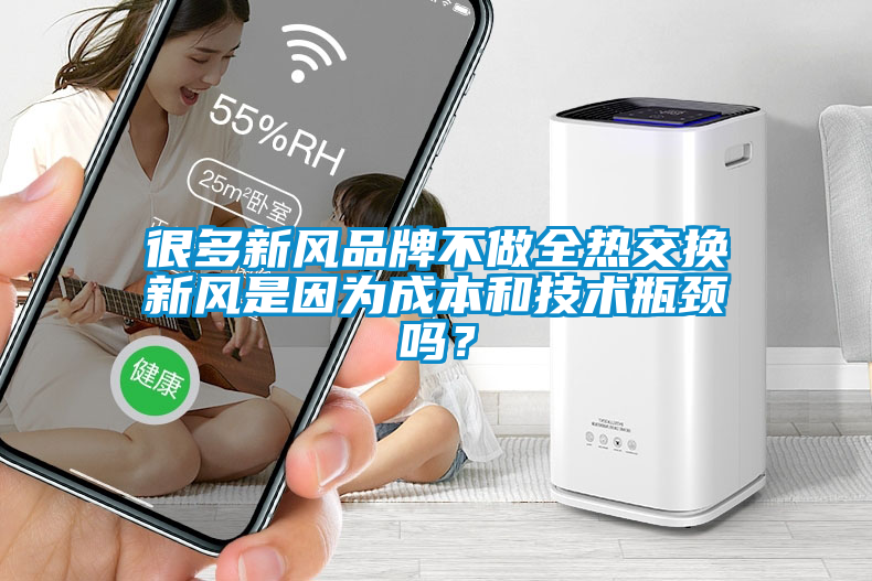 很多新風品牌不做全熱交換新風是因為成本和技術瓶頸嗎？