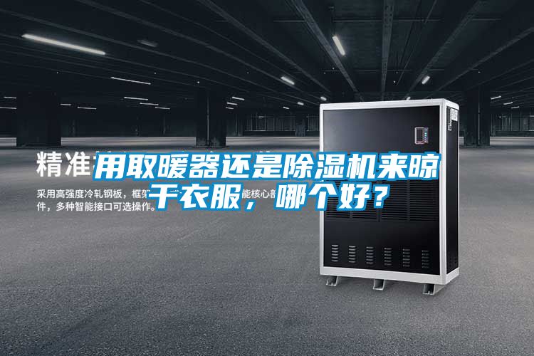 用取暖器還是除濕機來晾干衣服，哪個好？