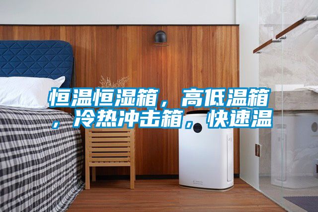 恒溫恒濕箱，高低溫箱，冷熱沖擊箱，快速溫