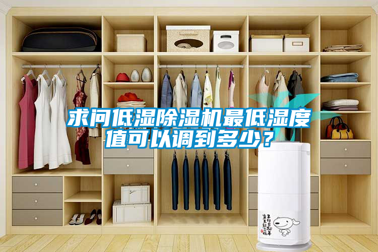 求問低濕除濕機最低濕度值可以調到多少？