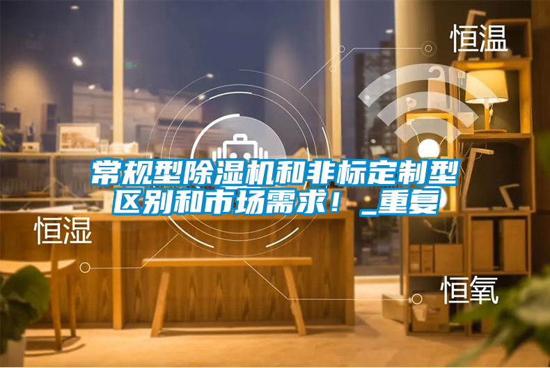 常規型除濕機和非標定制型區別和市場需求！_重復