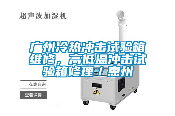 廣州冷熱沖擊試驗箱維修，高低溫沖擊試驗箱修理／惠州