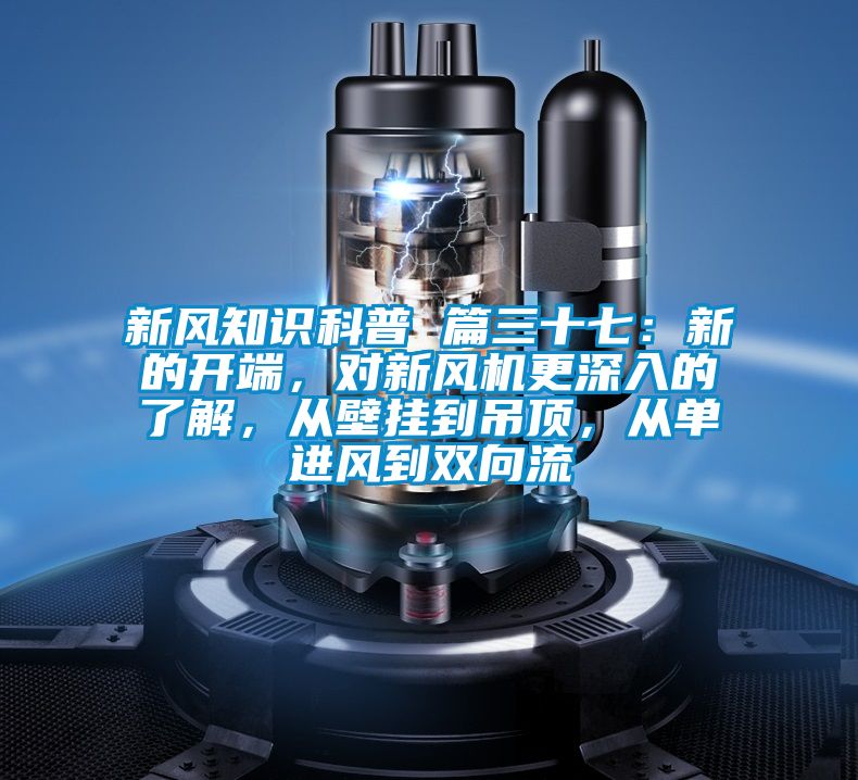 新風知識科普 篇三十七：新的開端，對新風機更深入的了解，從壁掛到吊頂，從單進風到雙向流