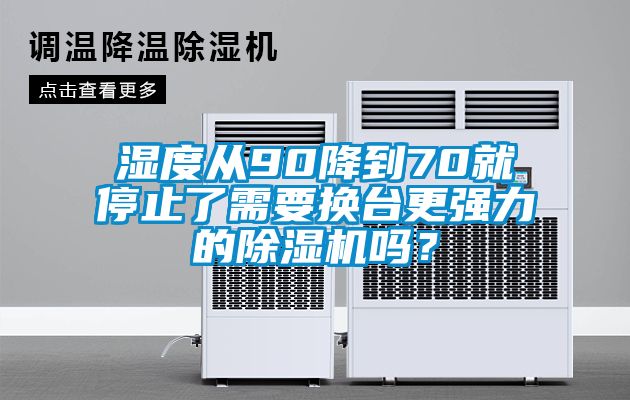 濕度從90降到70就停止了需要換臺更強力的除濕機嗎？