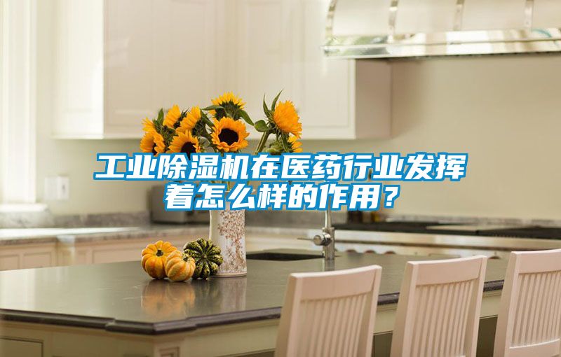 工業除濕機在醫藥行業發揮著怎么樣的作用？