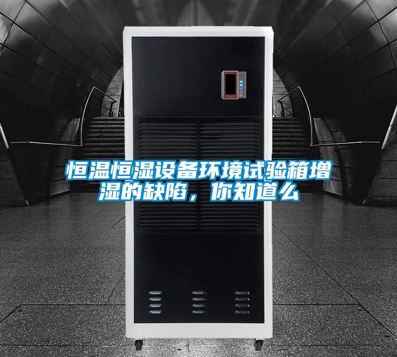 恒溫恒濕設備環境試驗箱增濕的缺陷，你知道么