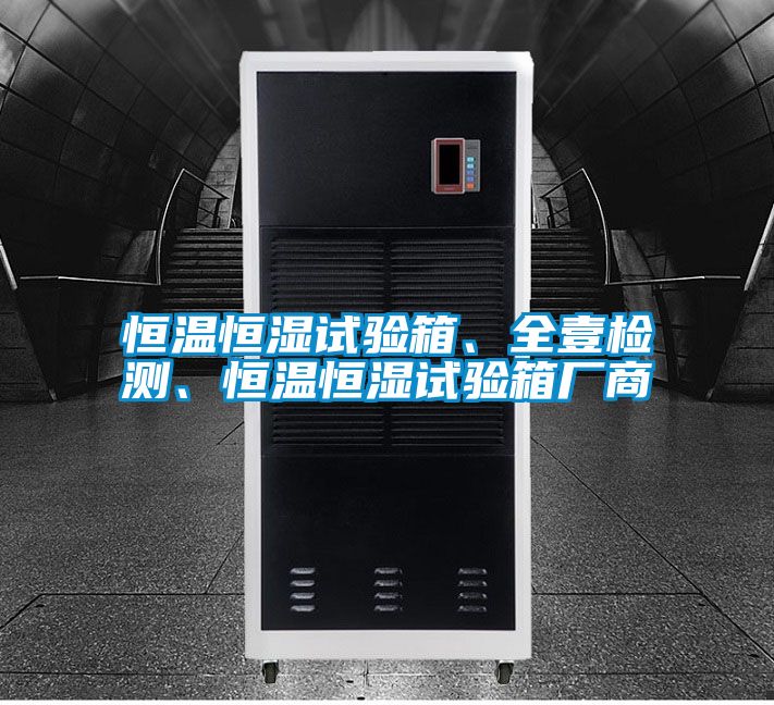 恒溫恒濕試驗箱、全壹檢測、恒溫恒濕試驗箱廠商