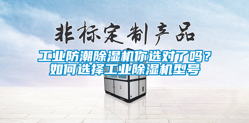 工業防潮除濕機你選對了嗎？如何選擇工業除濕機型號