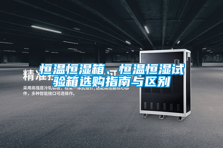 恒溫恒濕箱、恒溫恒濕試驗箱選購指南與區別