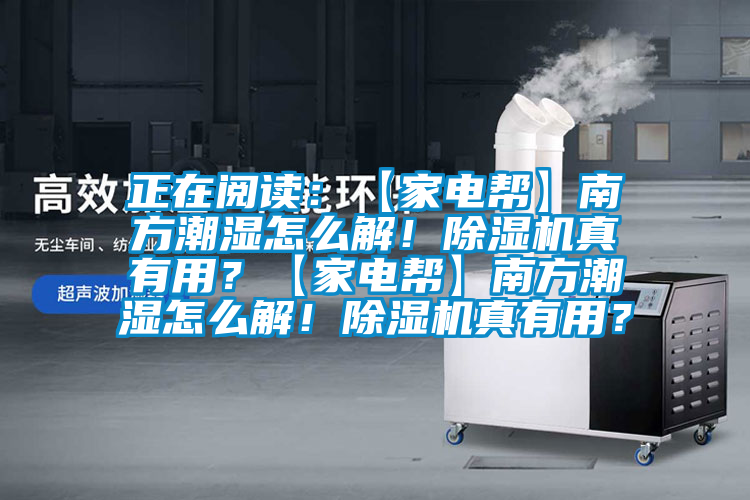 正在閱讀：【家電幫】南方潮濕怎么解！除濕機真有用？【家電幫】南方潮濕怎么解！除濕機真有用？