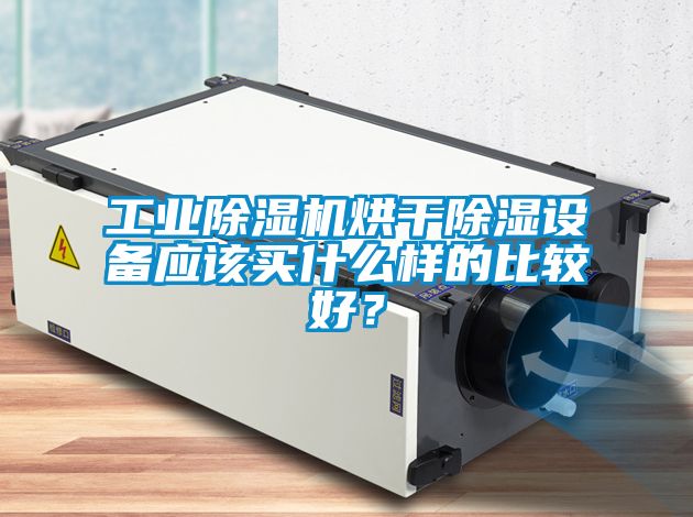 工業除濕機烘干除濕設備應該買什么樣的比較好？