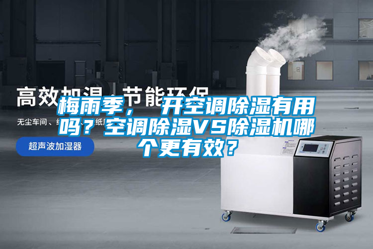 梅雨季， 開空調除濕有用嗎？空調除濕VS除濕機哪個更有效？