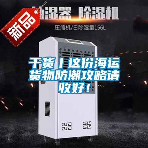干貨丨這份海運貨物防潮攻略請收好！