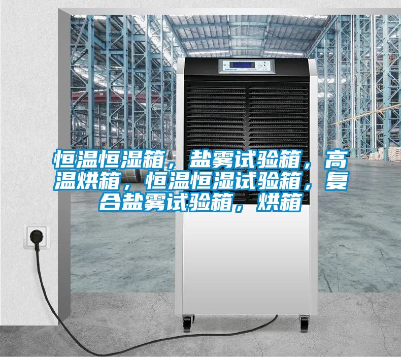恒溫恒濕箱，鹽霧試驗箱，高溫烘箱，恒溫恒濕試驗箱，復合鹽霧試驗箱，烘箱