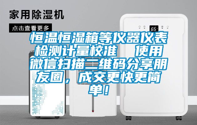 恒溫恒濕箱等儀器儀表檢測計量校準  使用微信掃描二維碼分享朋友圈，成交更快更簡單！