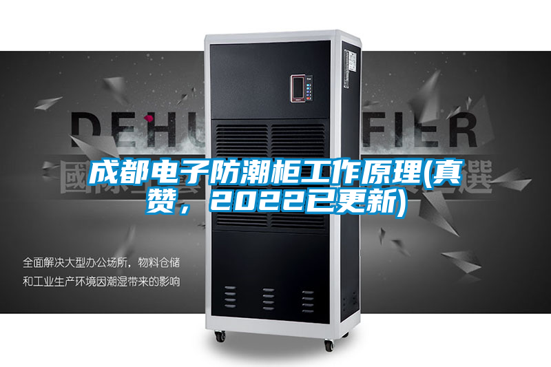 成都電子防潮柜工作原理(真贊，2022已更新)