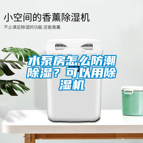 水泵房怎么防潮除濕？可以用除濕機