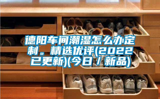 德陽車間潮濕怎么辦定制。精選優評(2022已更新)(今日／新品)