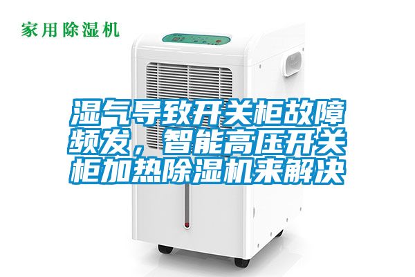 濕氣導致開關柜故障頻發，智能高壓開關柜加熱除濕機來解決