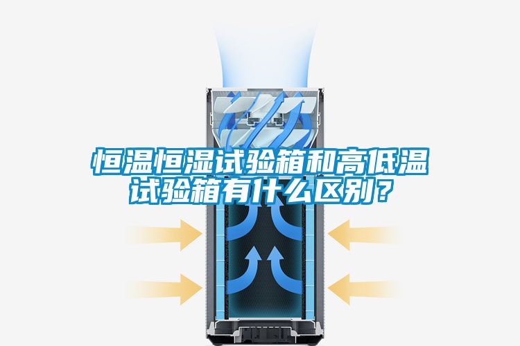 恒溫恒濕試驗箱和高低溫試驗箱有什么區別？