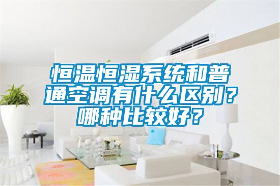 恒溫恒濕系統和普通空調有什么區別？哪種比較好？