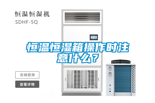 恒溫恒濕箱操作時注意什么？