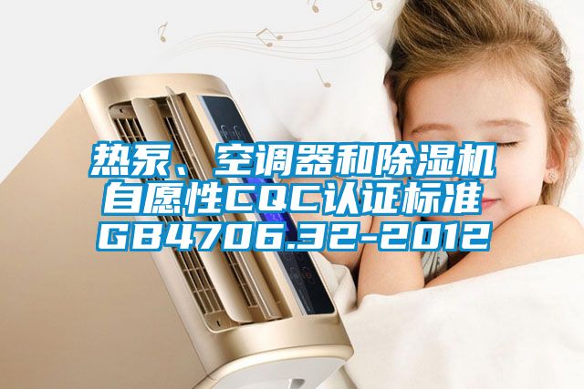 熱泵、空調器和除濕機自愿性CQC認證標準GB4706.32-2012