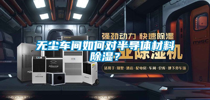 無塵車間如何對半導體材料除濕？