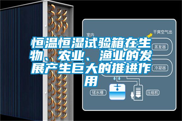 恒溫恒濕試驗箱在生物、農業、漁業的發展產生巨大的推進作用