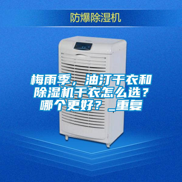 梅雨季，油汀干衣和除濕機干衣怎么選？哪個更好？_重復