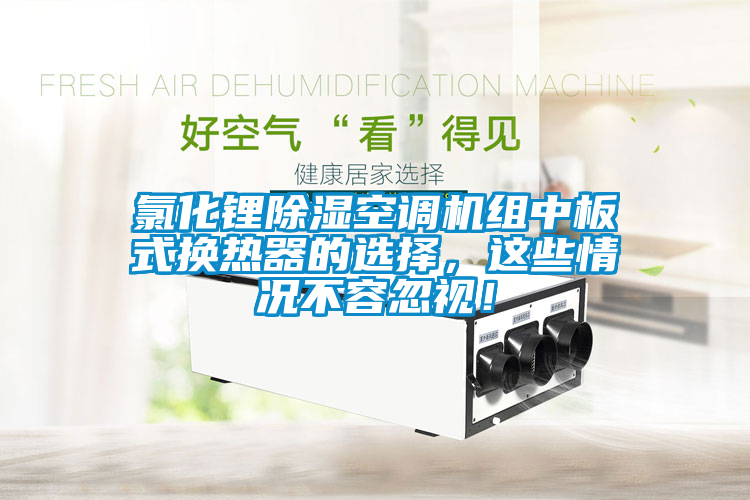 氯化鋰除濕空調機組中板式換熱器的選擇，這些情況不容忽視！