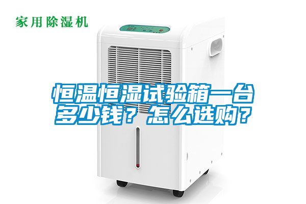 恒溫恒濕試驗箱一臺多少錢？怎么選購？