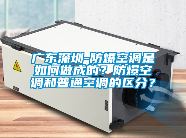 廣東深圳-防爆空調是如何做成的？防爆空調和普通空調的區分？
