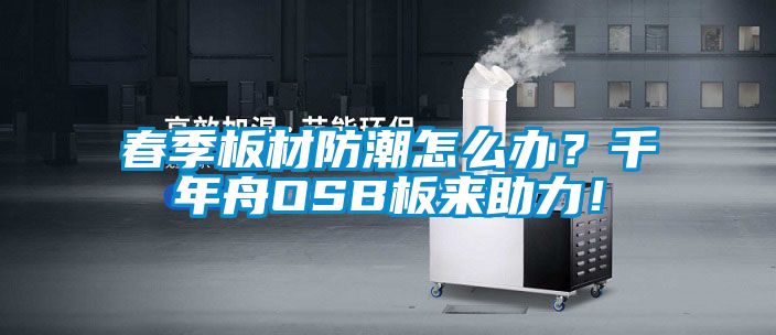 春季板材防潮怎么辦？千年舟OSB板來助力！