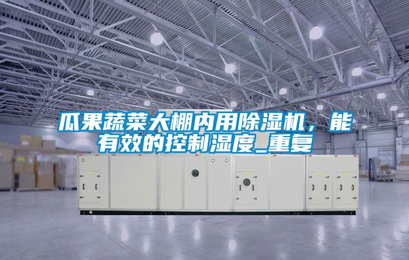 瓜果蔬菜大棚內用除濕機，能有效的控制濕度_重復
