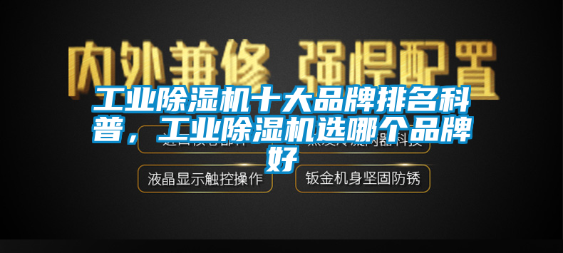 工業除濕機十大品牌排名科普，工業除濕機選哪個品牌好