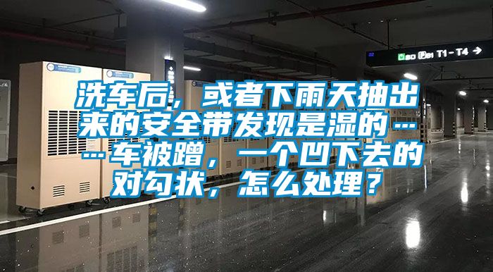 洗車后，或者下雨天抽出來的安全帶發現是濕的……車被蹭，一個凹下去的對勾狀，怎么處理？