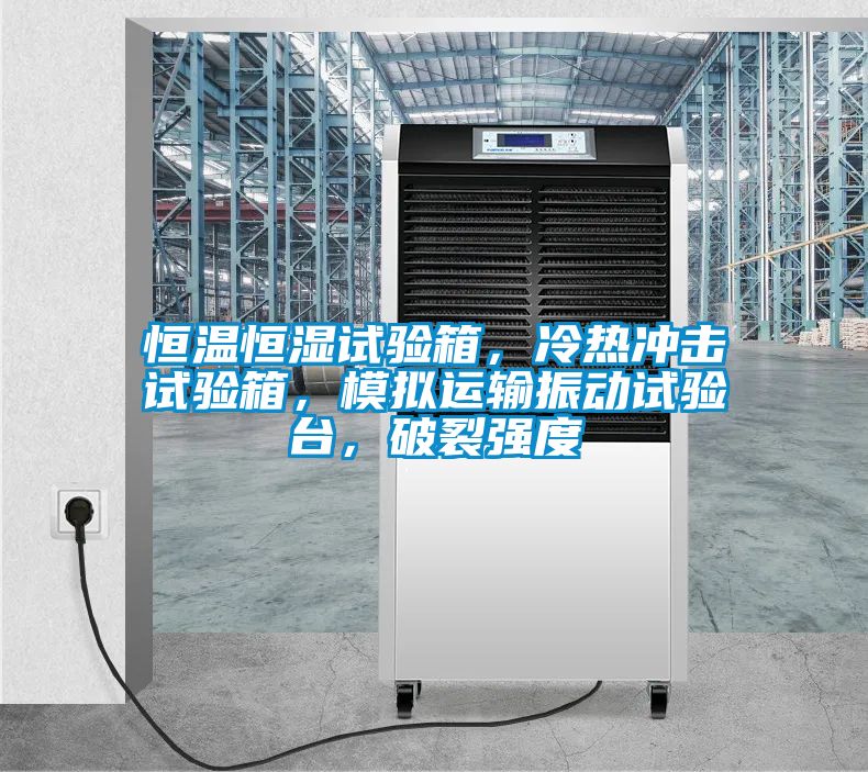 恒溫恒濕試驗箱，冷熱沖擊試驗箱，模擬運輸振動試驗臺，破裂強度