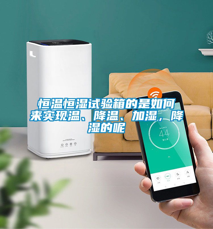 恒溫恒濕試驗箱的是如何來實現溫、降溫、加濕，降濕的呢