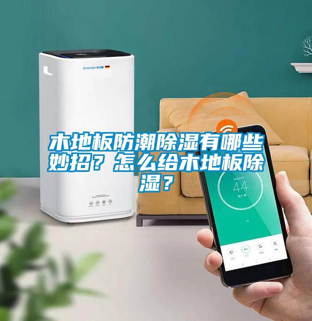 木地板防潮除濕有哪些妙招？怎么給木地板除濕？