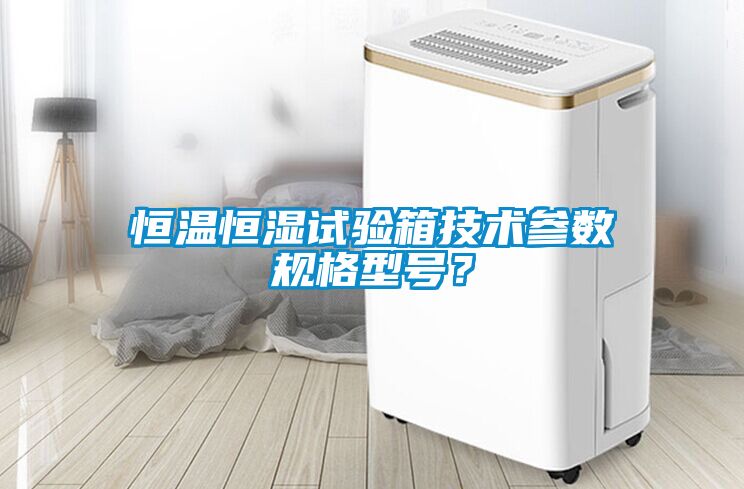 恒溫恒濕試驗箱技術參數規格型號？