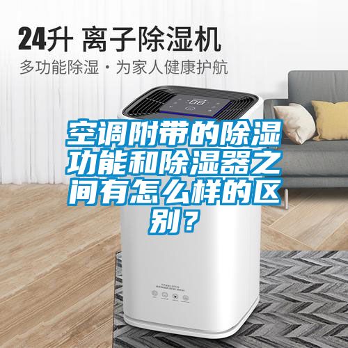 空調附帶的除濕功能和除濕器之間有怎么樣的區別？