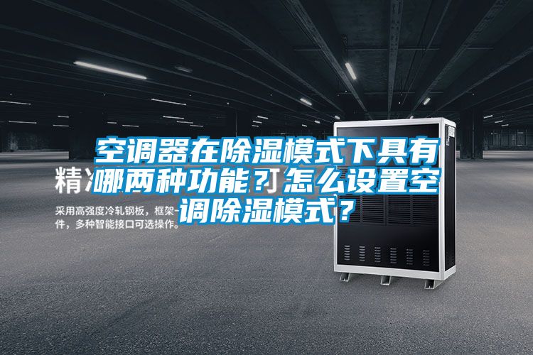 空調器在除濕模式下具有哪兩種功能？怎么設置空調除濕模式？