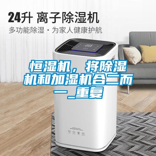 恒濕機，將除濕機和加濕機合二而一_重復