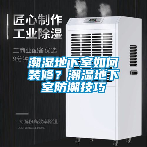 潮濕地下室如何裝修？潮濕地下室防潮技巧