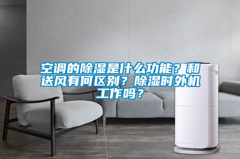 空調的除濕是什么功能？和送風有何區別？除濕時外機工作嗎？