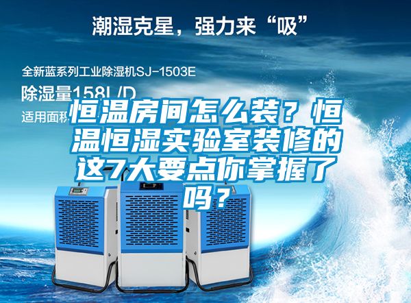 恒溫房間怎么裝？恒溫恒濕實驗室裝修的這7大要點你掌握了嗎？