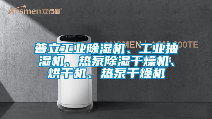普立工業除濕機、工業抽濕機、熱泵除濕干燥機、烘干機、熱泵干燥機