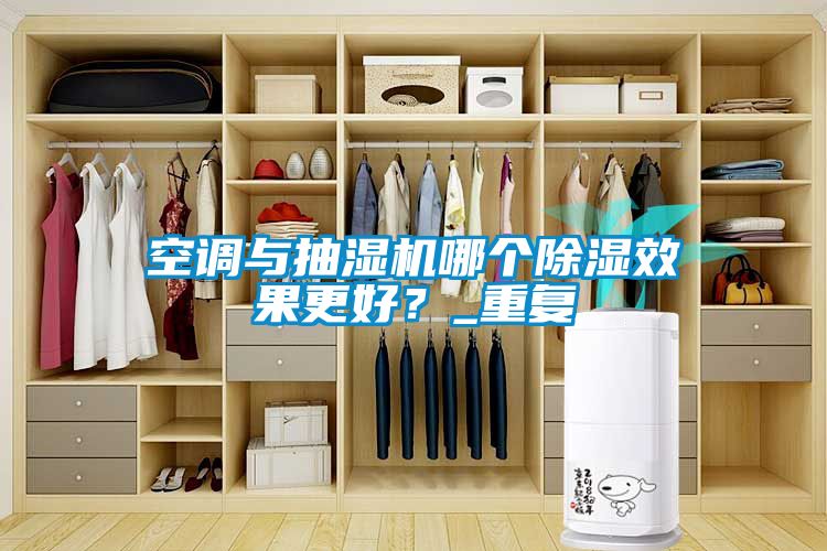 空調與抽濕機哪個除濕效果更好？_重復